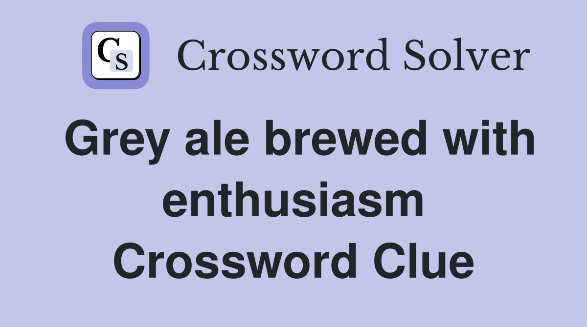 Grey ale brewed with enthusiasm Crossword Clue