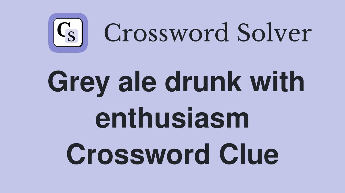 Grey ale drunk with enthusiasm Crossword Clue