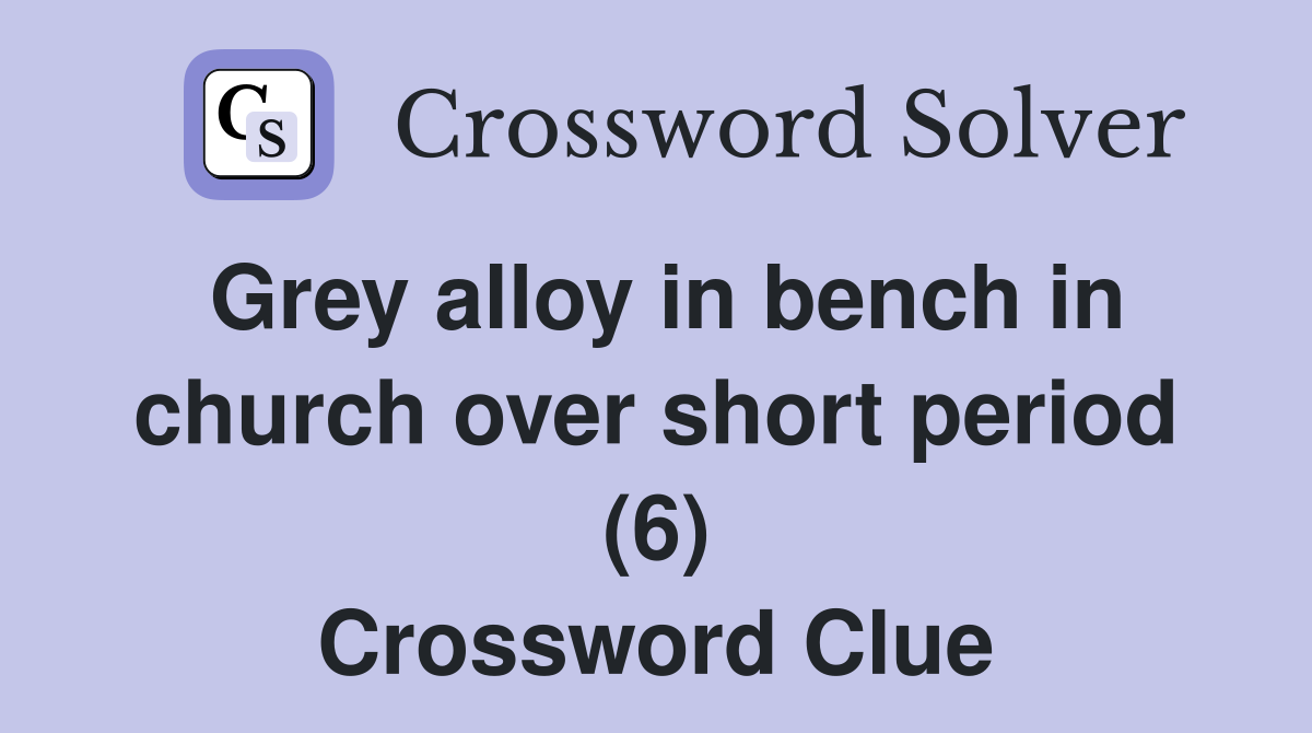 Grey alloy in bench in church over short period (6) Crossword Clue