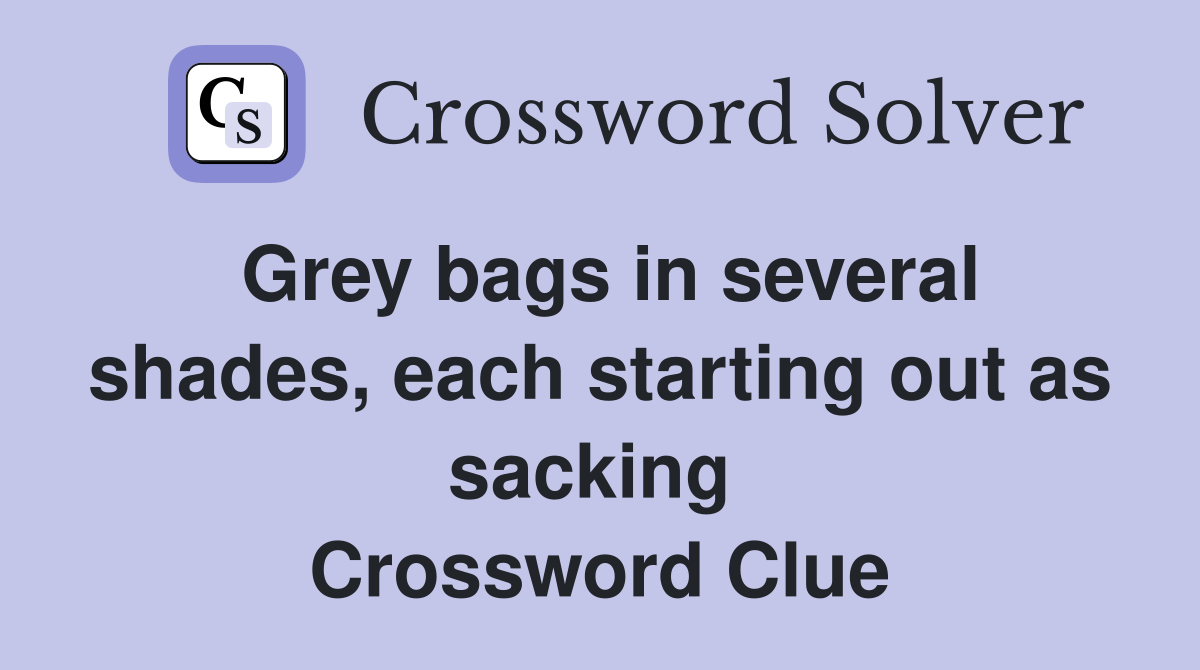 Grey bags in several shades, each starting out as sacking  Crossword Clue
