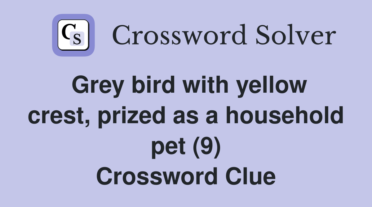 Grey bird with yellow crest, prized as a household pet (9) Crossword Clue