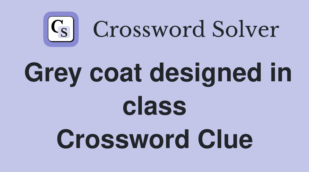 Grey coat designed in class Crossword Clue