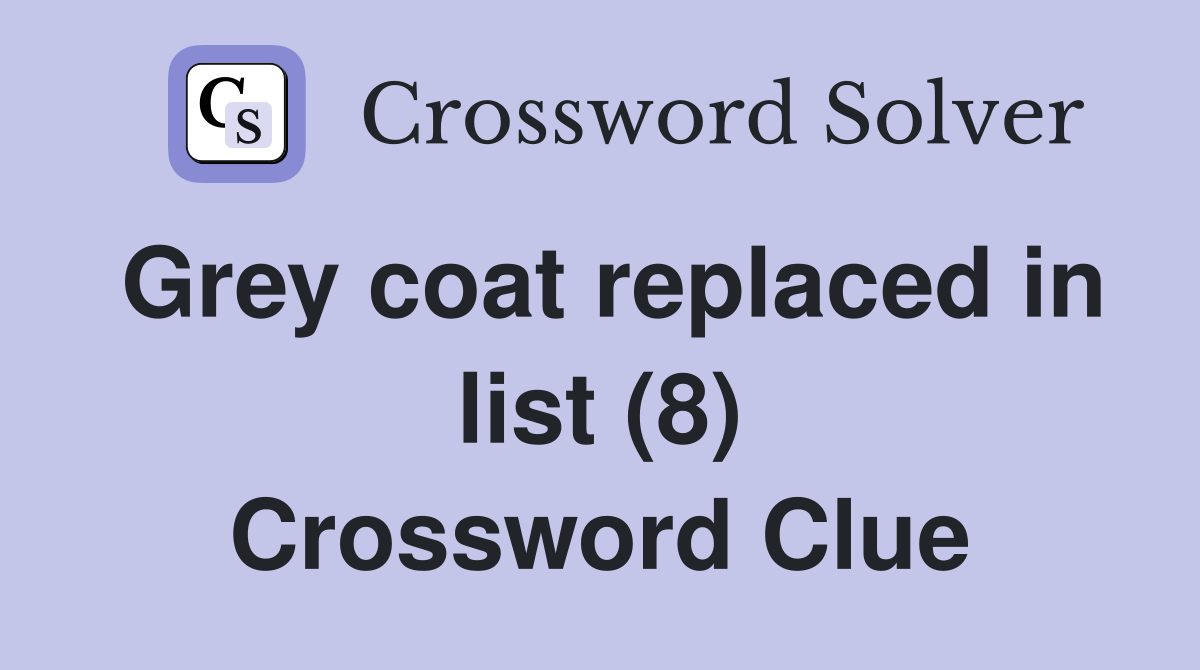 Grey coat replaced in list (8) Crossword Clue
