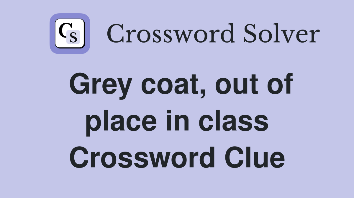 Grey coat, out of place in class Crossword Clue