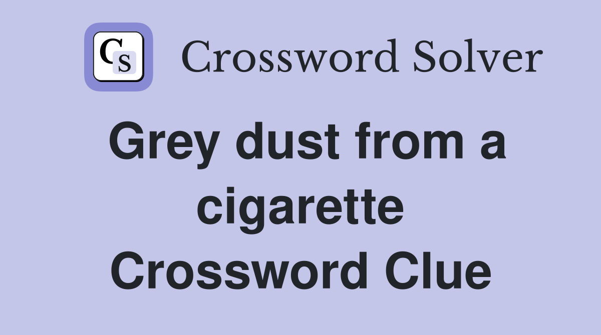 Grey dust from a cigarette Crossword Clue
