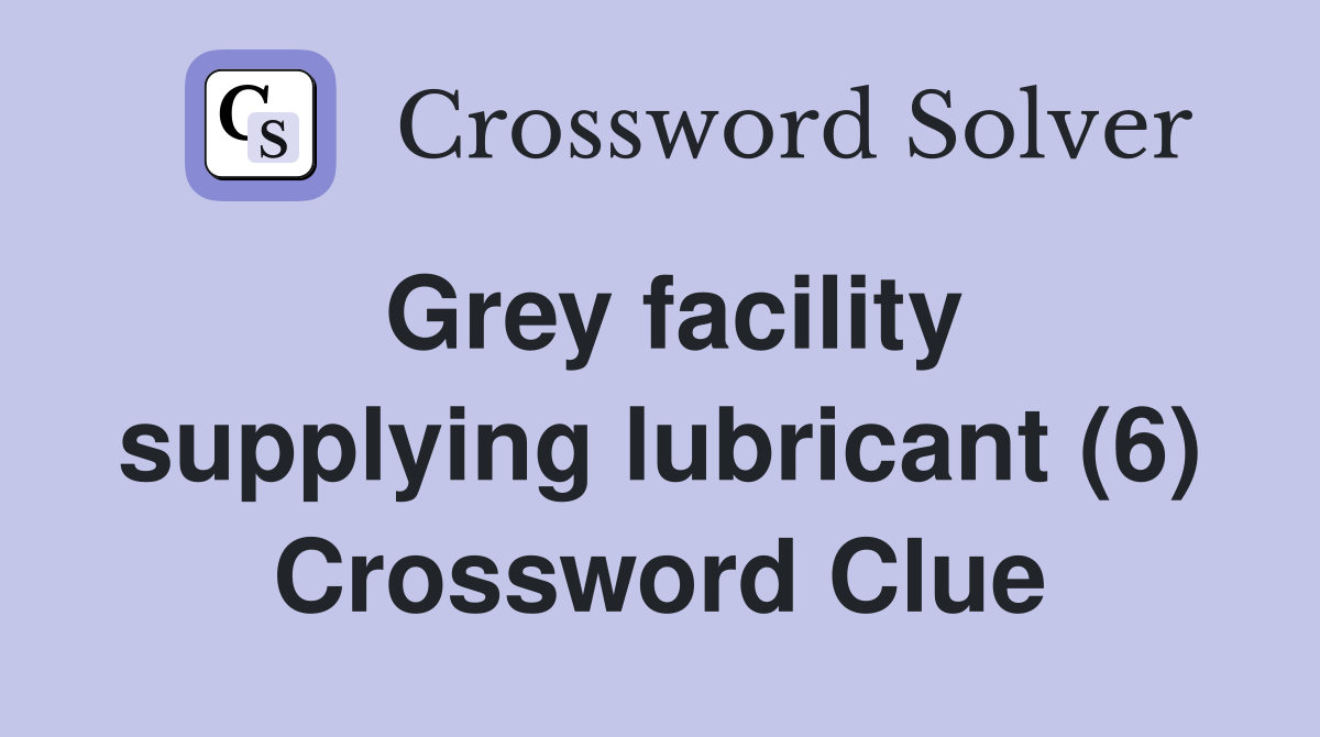 Grey facility supplying lubricant (6) Crossword Clue