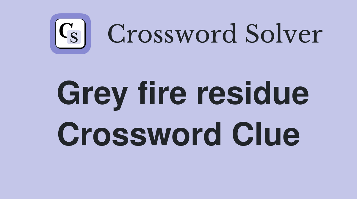 Grey fire residue Crossword Clue