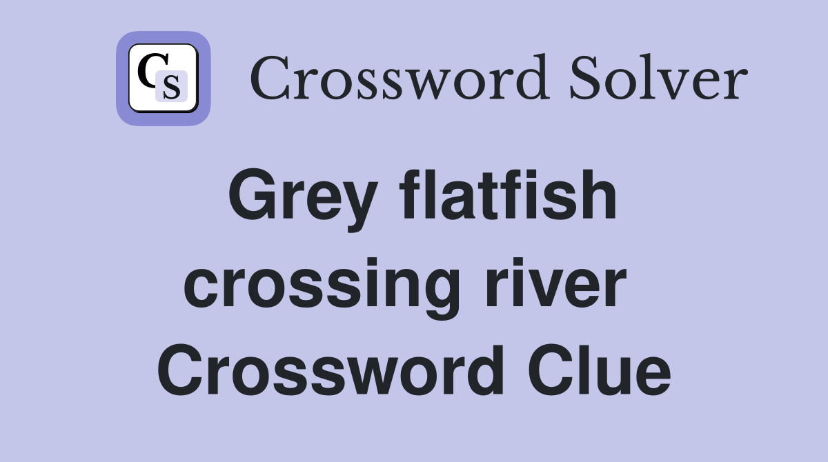 Grey flatfish crossing river  Crossword Clue
