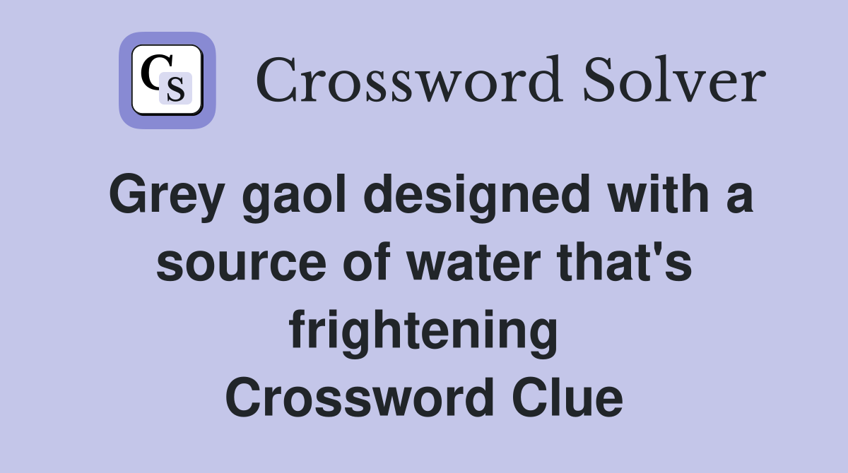 Grey gaol designed with a source of water that's frightening Crossword Clue