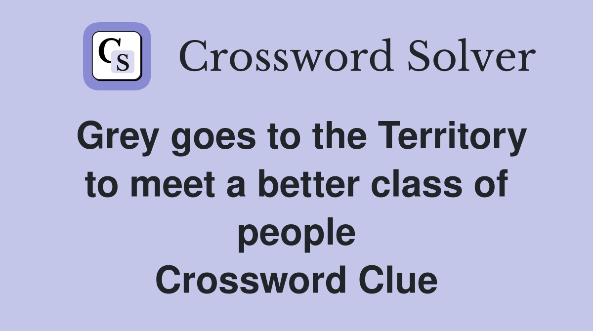 Grey goes to the Territory to meet a better class of people Crossword Clue