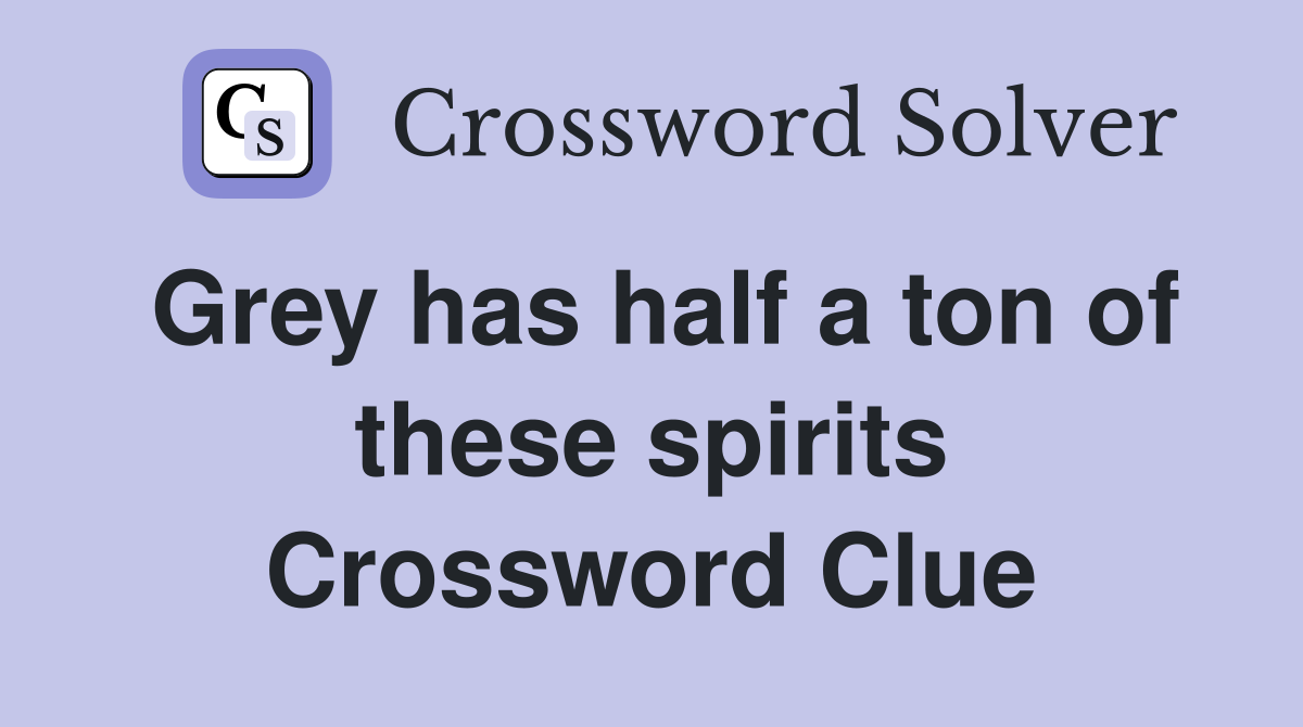Grey has half a ton of these spirits Crossword Clue