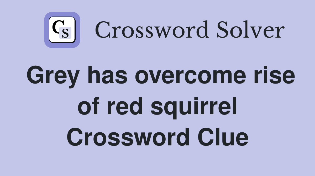 Grey has overcome rise of red squirrel Crossword Clue