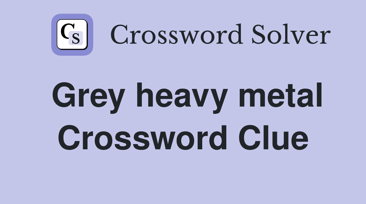 Grey heavy metal Crossword Clue