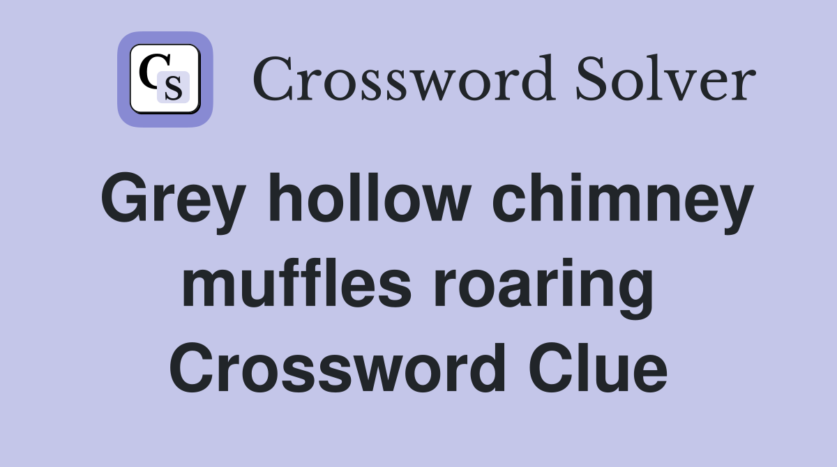 Grey hollow chimney muffles roaring Crossword Clue