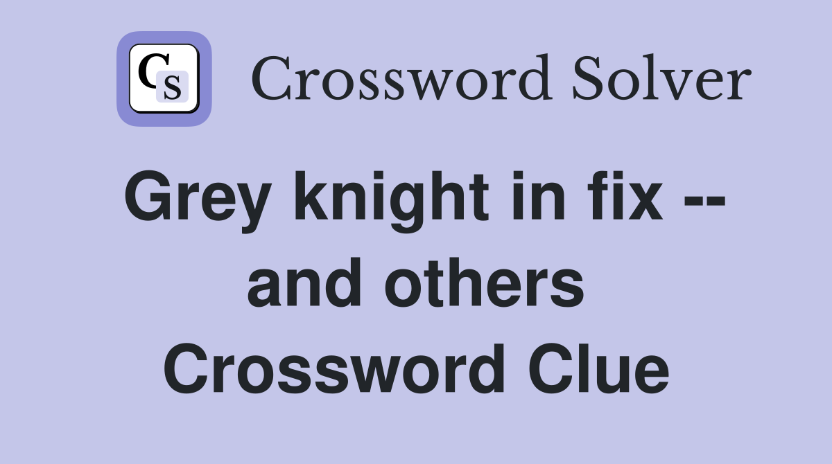 Grey knight in fix -- and others Crossword Clue