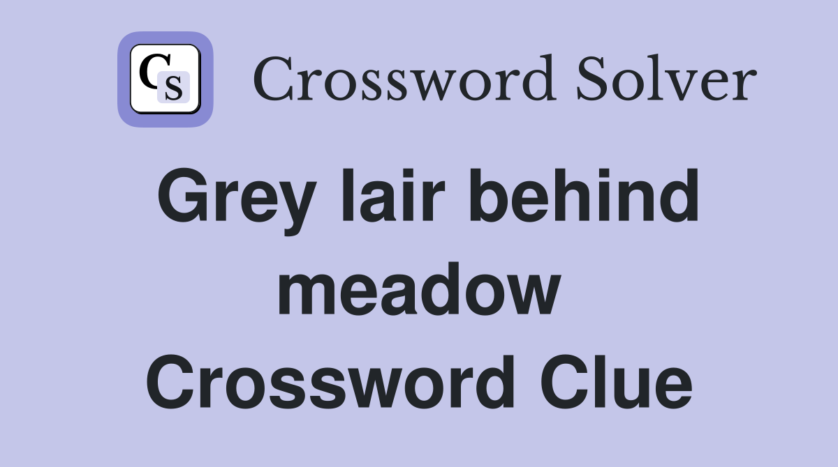 Grey lair behind meadow Crossword Clue