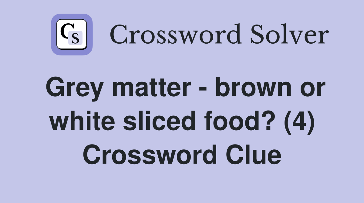 Grey matter - brown or white sliced food? (4) Crossword Clue