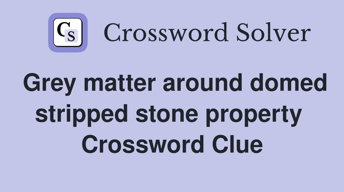 Grey matter around domed stripped stone property  Crossword Clue