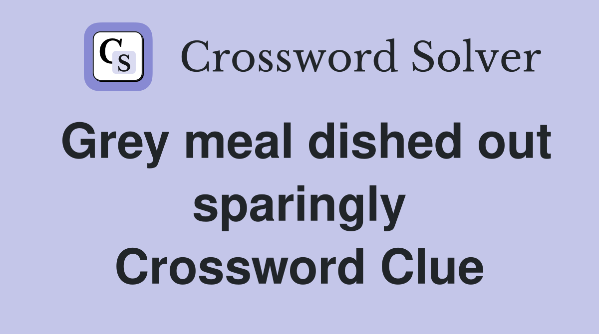 Grey meal dished out sparingly Crossword Clue