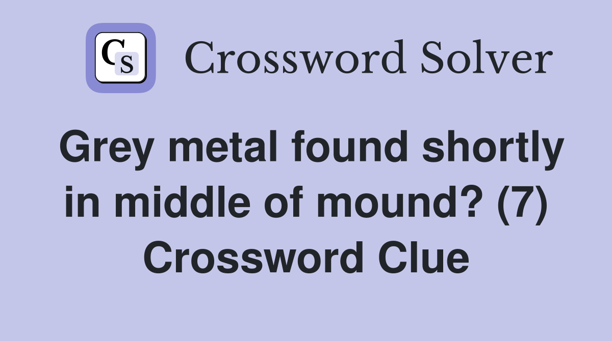 Grey metal found shortly in middle of mound? (7) Crossword Clue