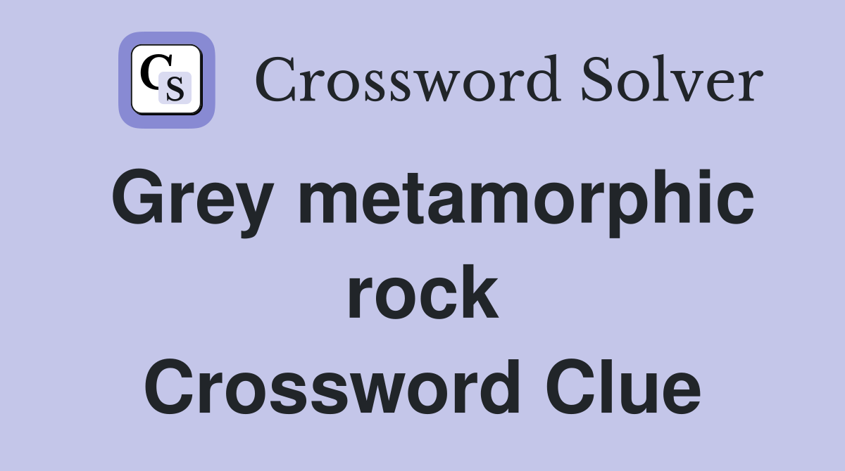 Grey metamorphic rock Crossword Clue