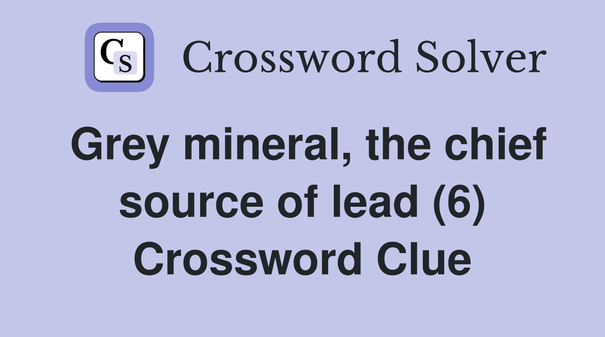 Grey mineral, the chief source of lead (6) Crossword Clue