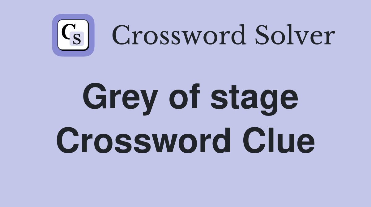 Grey of stage Crossword Clue