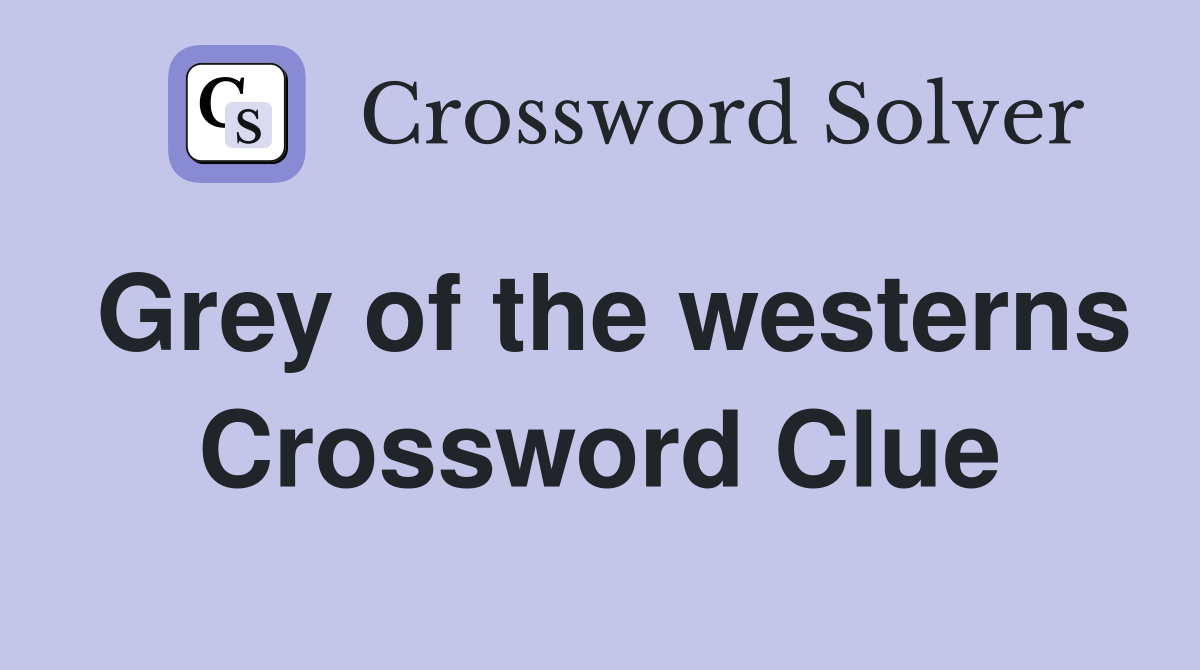 Grey of the westerns Crossword Clue