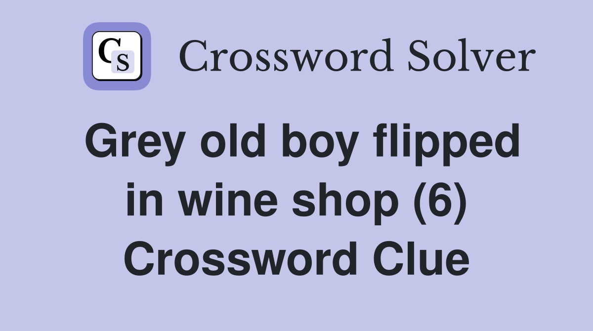 Grey old boy flipped in wine shop (6) Crossword Clue