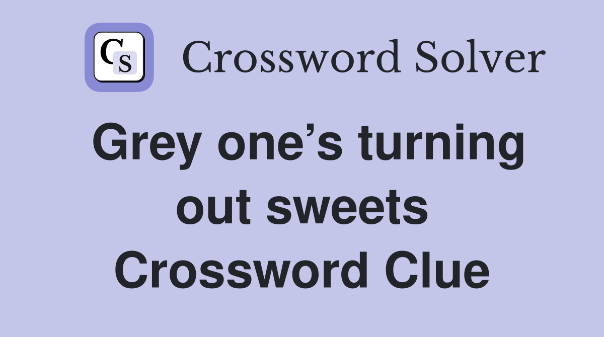 Grey one’s turning out sweets Crossword Clue