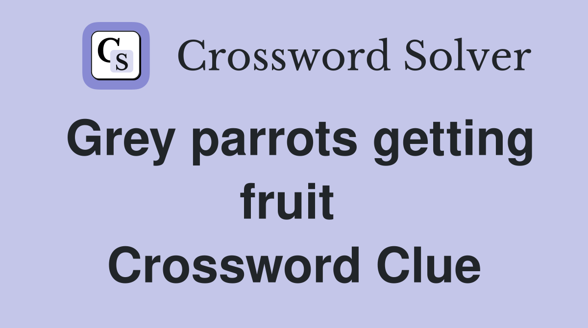 Grey parrots getting fruit  Crossword Clue