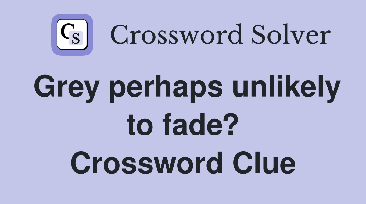 Grey perhaps unlikely to fade? Crossword Clue