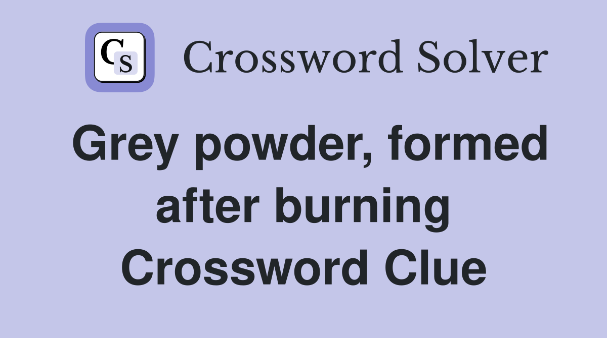 Grey powder, formed after burning Crossword Clue