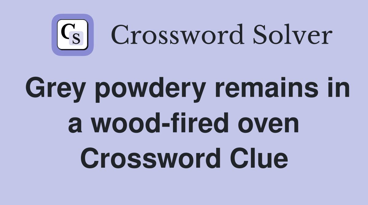 Grey powdery remains in a wood-fired oven Crossword Clue