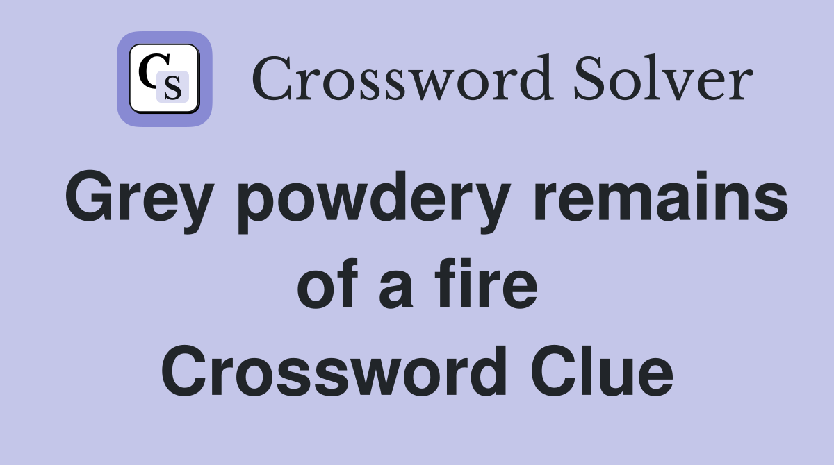 Grey powdery remains of a fire Crossword Clue
