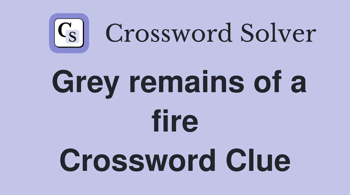 Grey remains of a fire Crossword Clue