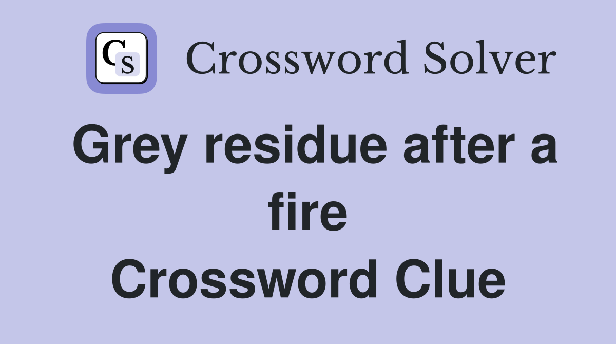 Grey residue after a fire Crossword Clue