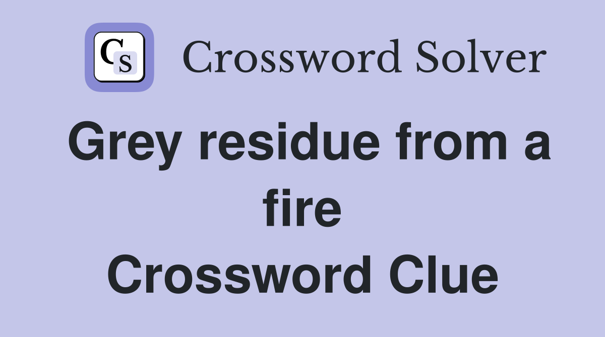 Grey residue from a fire Crossword Clue