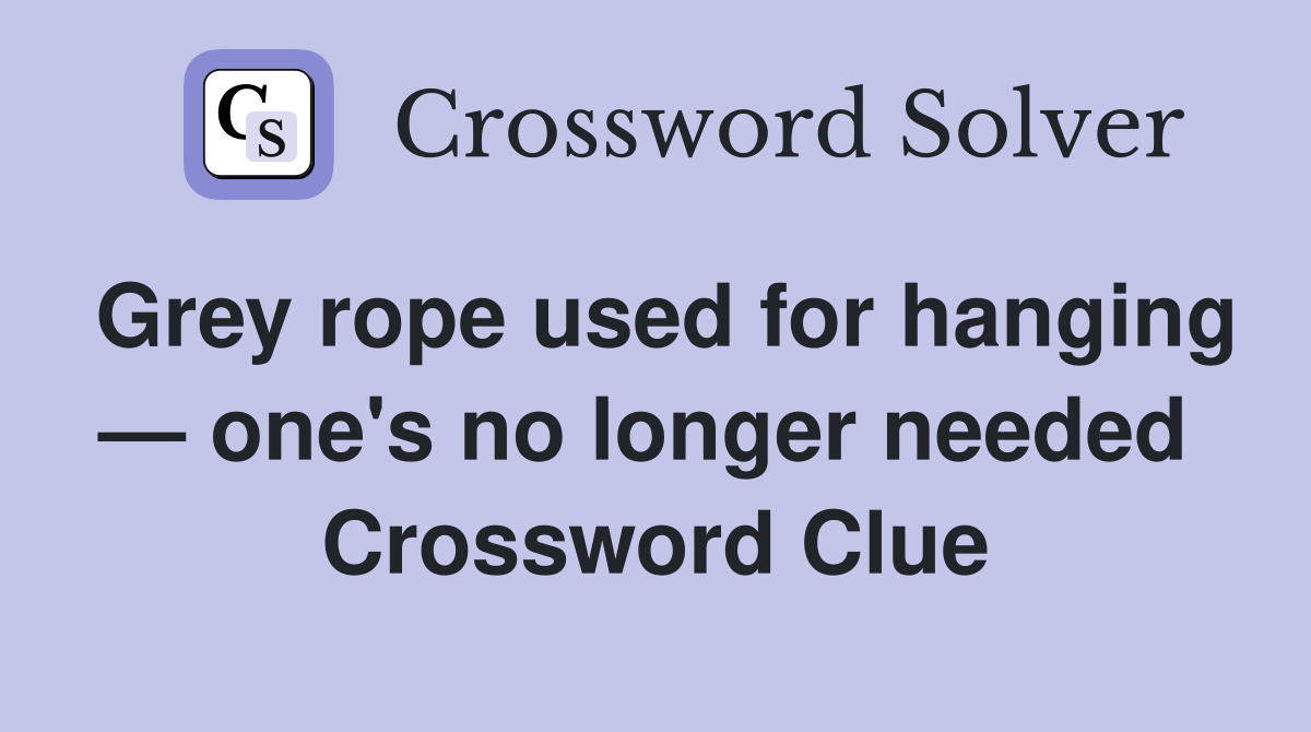 Grey rope used for hanging — one's no longer needed  Crossword Clue