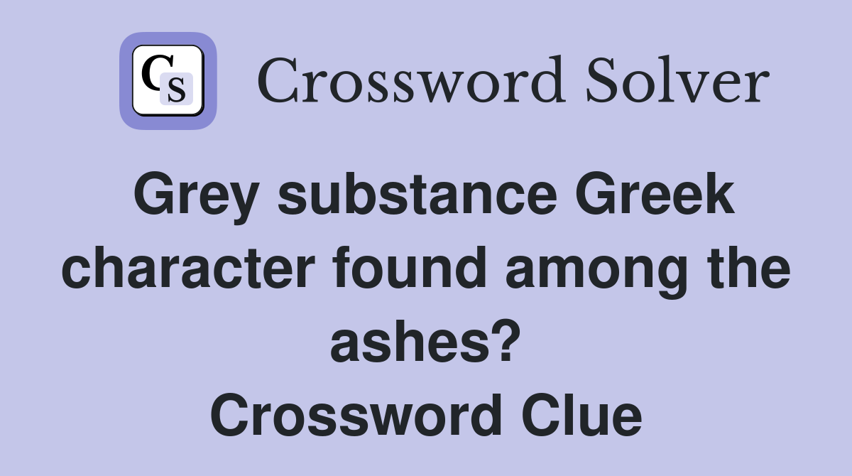 Grey substance Greek character found among the ashes? Crossword Clue