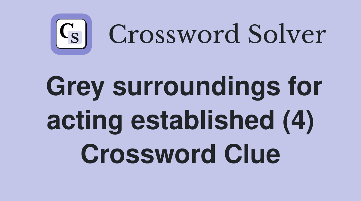 Grey surroundings for acting established (4) Crossword Clue