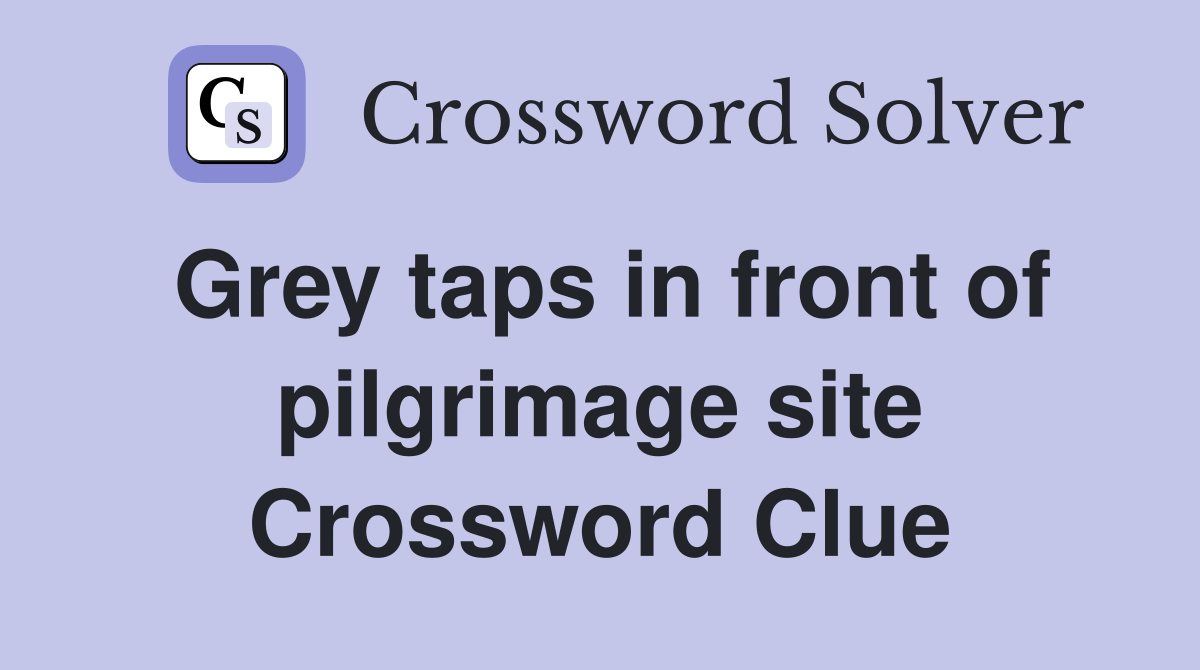 Grey taps in front of pilgrimage site Crossword Clue