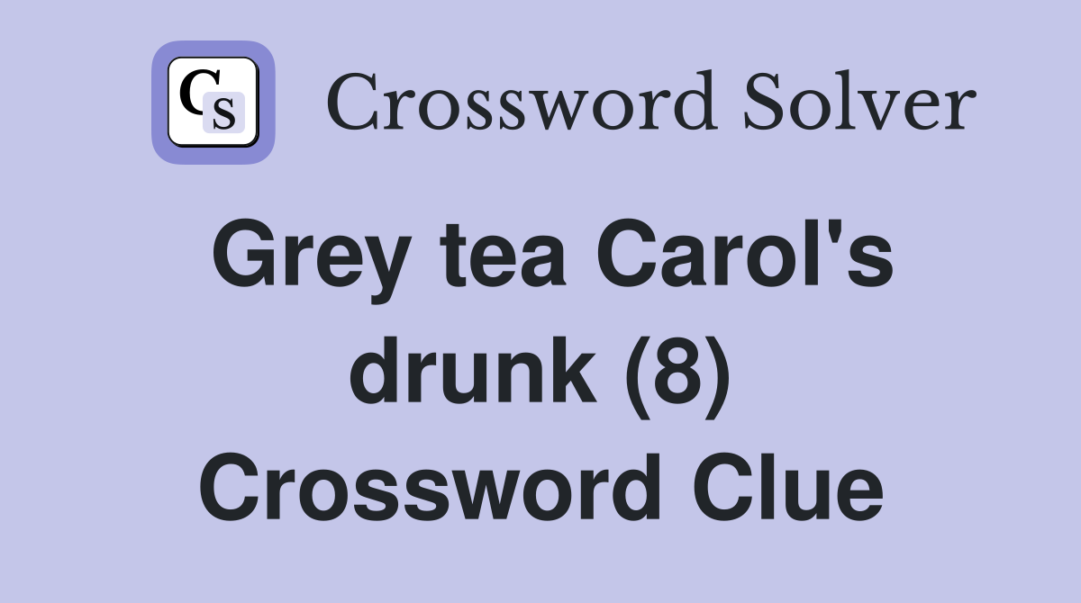 Grey tea Carol's drunk (8) Crossword Clue