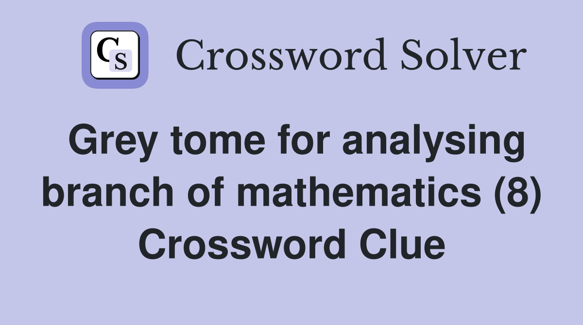 Grey tome for analysing branch of mathematics (8) Crossword Clue