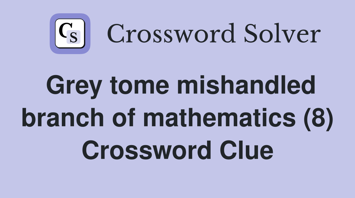 Grey tome mishandled branch of mathematics (8) Crossword Clue