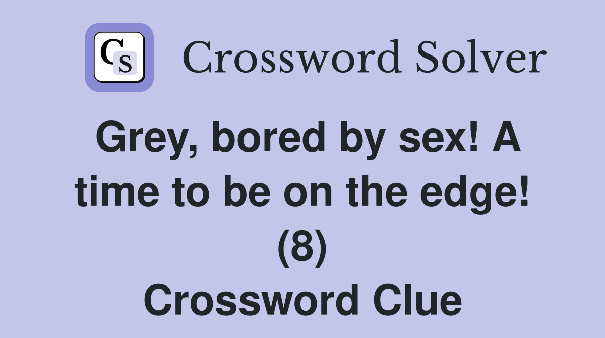 Grey, bored by sex! A time to be on the edge! (8) - Crossword Clue Answers  - Crossword Solver