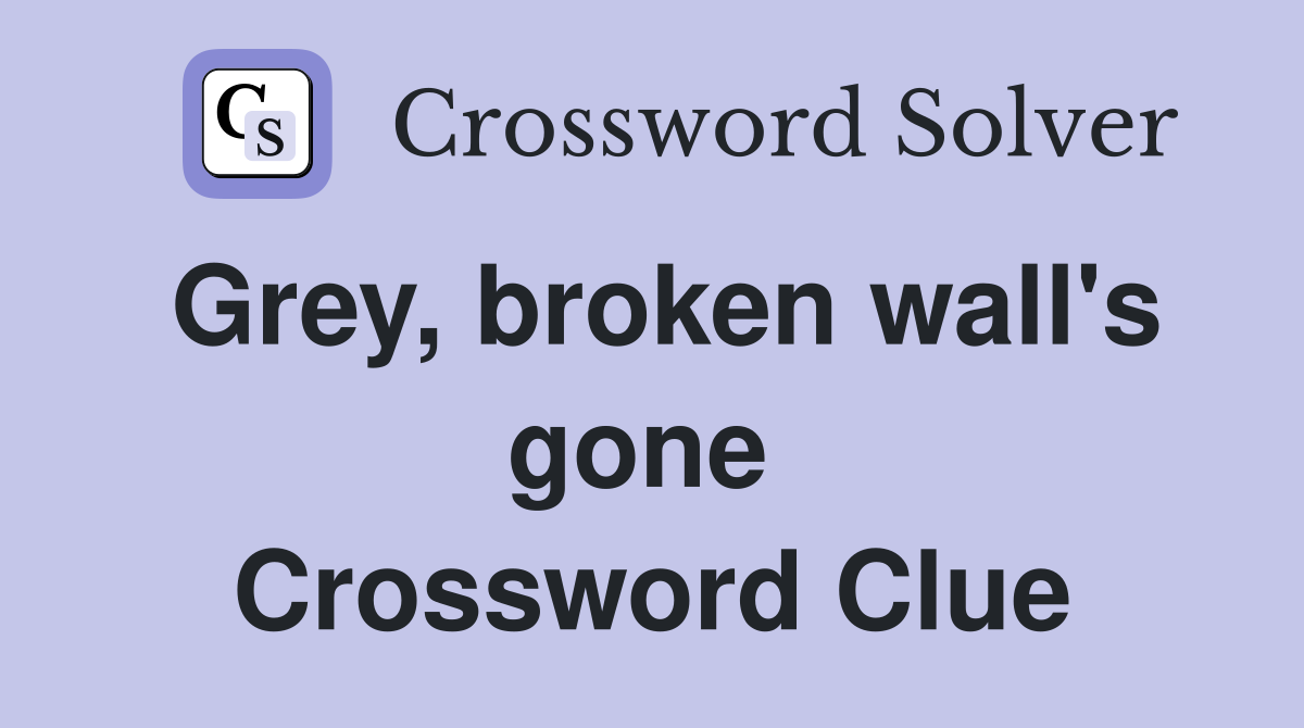 Grey, broken wall's gone  Crossword Clue