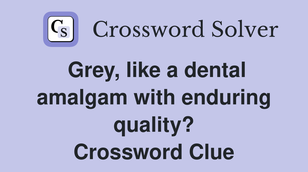 Grey, like a dental amalgam with enduring quality? Crossword Clue