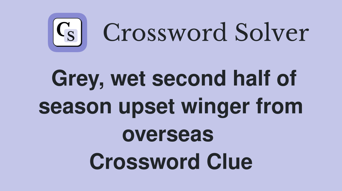 Grey, wet second half of season upset winger from overseas  Crossword Clue