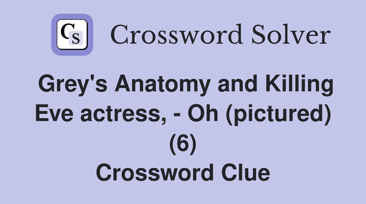 Grey's Anatomy and Killing Eve actress, - Oh (pictured) (6) Crossword Clue